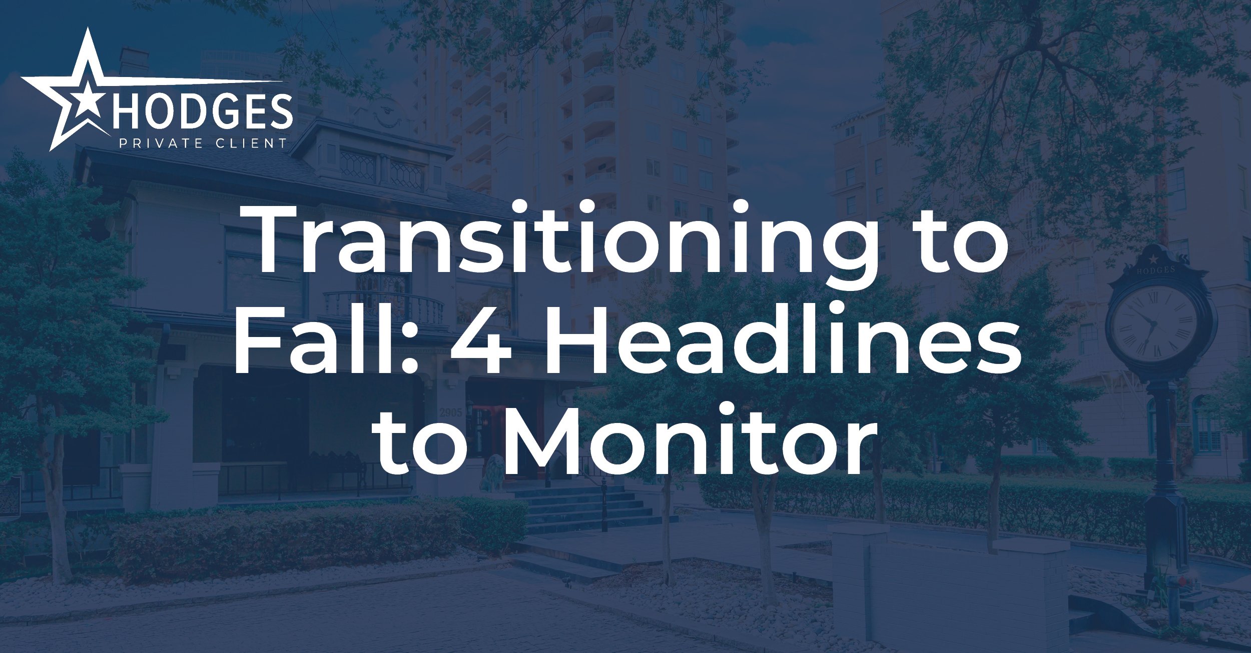 Transitioning to Fall: 4 Headlines to Monitor